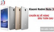 SAU XIAOMI MI 4 ĐẾN LƯỢT XIAOMI REDMI NOTE 3 CHÍNH HÃNG VỀ VIỆT NAM